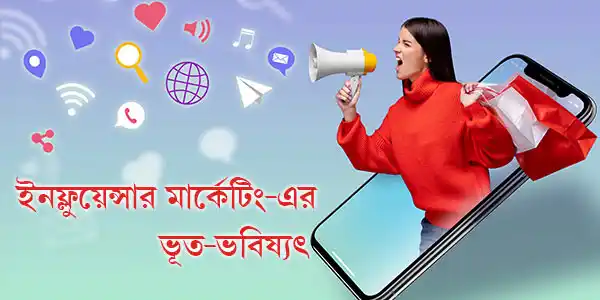 ইনফ্লুয়েন্সার মার্কেটিং-এর ভূত-ভবিষ্যৎ ইনফ্লুয়েন্সার মার্কেটিং-এর ভূত-ভবিষ্যৎ