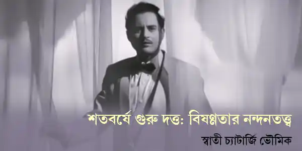 শতবর্ষে গুরু দত্ত: বিষণ্ণতার নন্দনতত্ত্ব